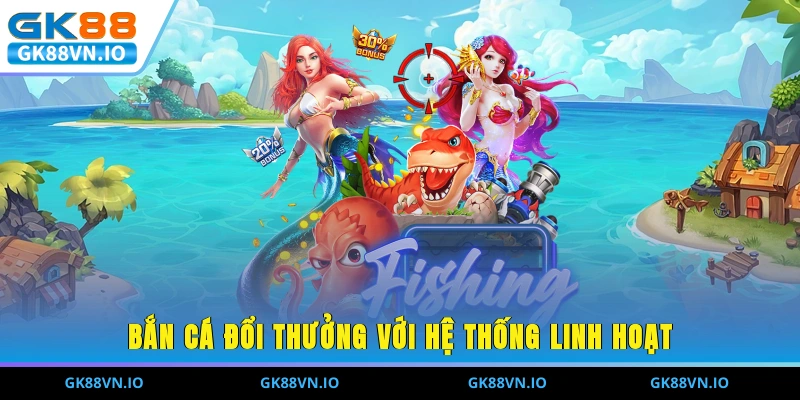 Bắn cá đổi thưởng với hệ thống linh hoạt