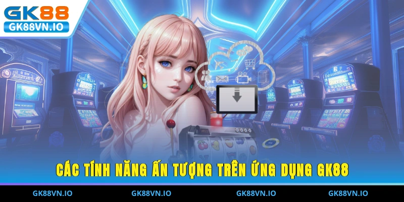 Tải App GK88 Dễ Dàng Trên Mọi Thiết Bị Chỉ Trong 1 Phút Các tính năng ấn tượng trên ứng dụng GK88