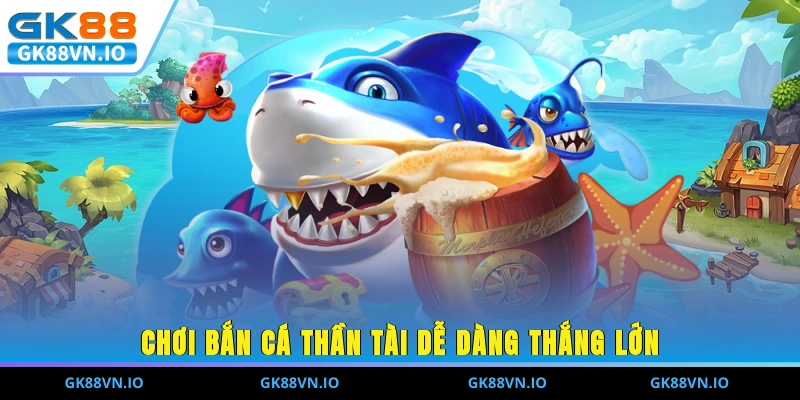 Chơi Bắn Cá Thần Tài dễ dàng thắng lớn