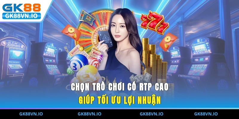 Chọn trò chơi có RTP cao giúp tối ưu lợi nhuận 