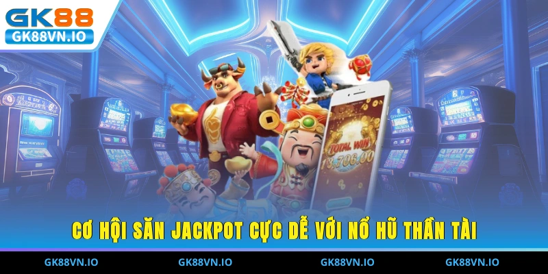 Cơ hội săn Jackpot cực dễ với nổ hũ thần tài 