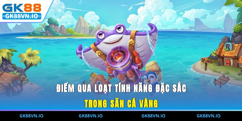 Điểm qua loạt tính năng đặc sắc trong săn cá vàng