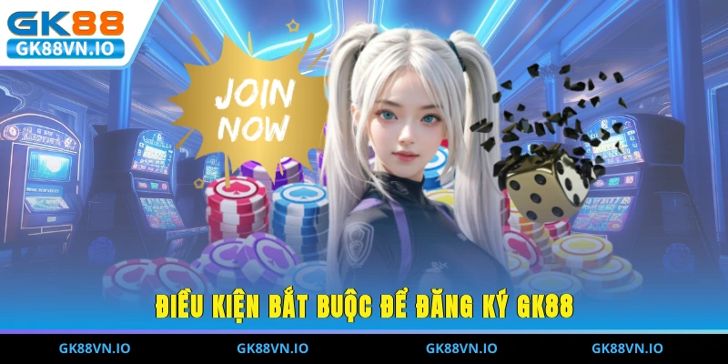 Điều kiện bắt buộc để đăng ký GK88