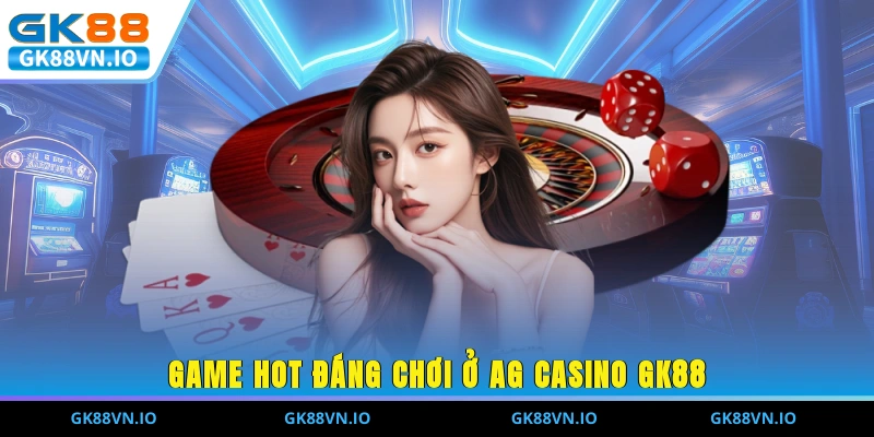 Game hot đáng chơi ở AG Casino GK88