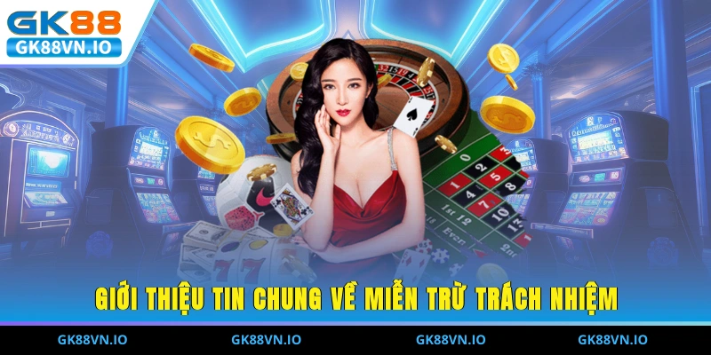 Miễn Trừ Trách Nhiệm Tại GK88 - Những Điều Cần Biết Giới thiệu tin chung về miễn trừ trách nhiệm