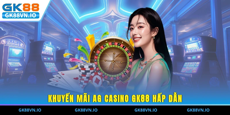Khuyến mãi AG Casino GK88 hấp dẫn