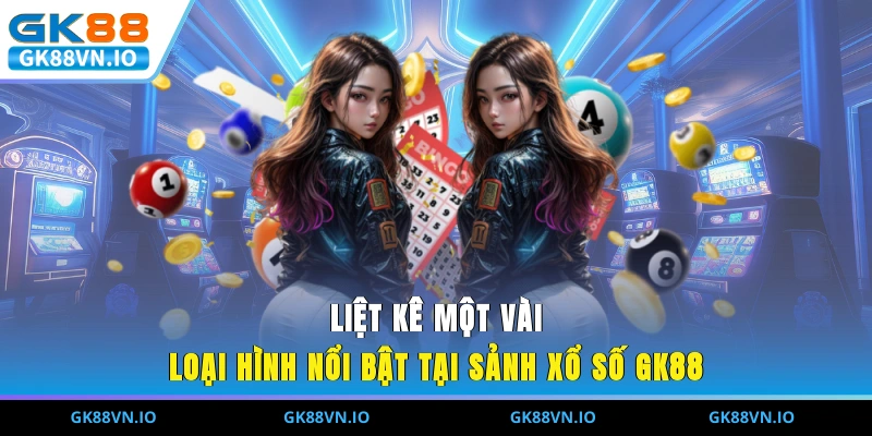 Xổ Số GK88 - Sảnh Cược Chơi Số Trực Tuyến Hấp Dẫn Nhất Liệt kê một vài loại hình nổi bật tại sảnh xổ số GK88