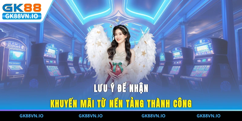 Ưu Đãi GK88 Cực Khủng Cho Hội Viên Trong Năm 2025 Lưu ý để nhận khuyến mãi từ nền tảng thành công