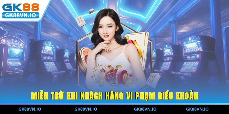 Miễn Trừ Trách Nhiệm Tại GK88 - Những Điều Cần Biết Miễn trừ khi khách hàng vi phạm điều khoản