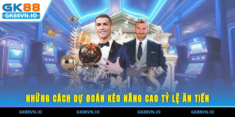 Những cách dự đoán kèo nâng cao tỷ lệ ăn tiền