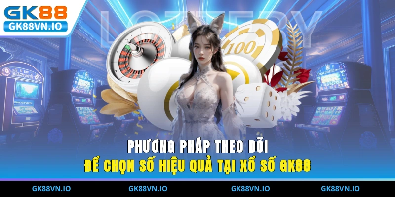 Xổ Số GK88 - Sảnh Cược Chơi Số Trực Tuyến Hấp Dẫn Nhất Phương pháp theo dõi để chọn số hiệu quả tại xổ số GK88