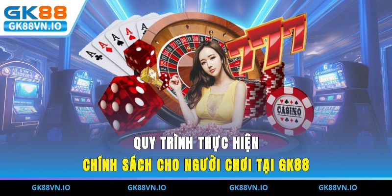 Quy trình thực hiện chính sách cho người chơi tại GK88