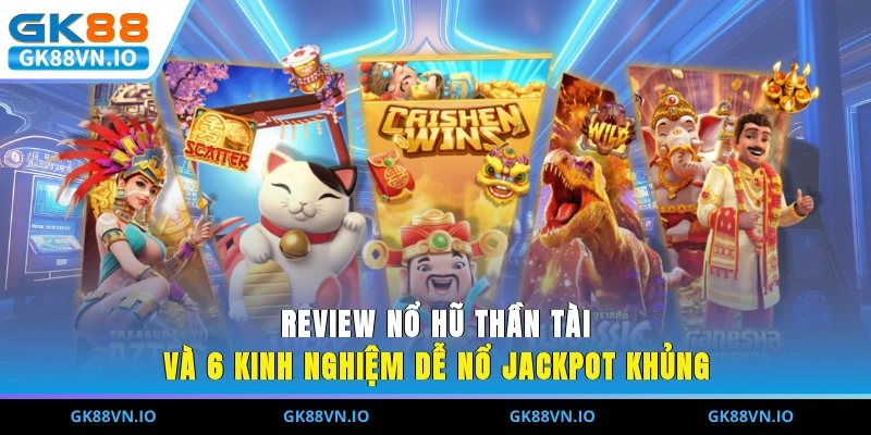 Review Nổ Hũ Thần Tài Và 6 Kinh Nghiệm Dễ Nổ Jackpot Khủng