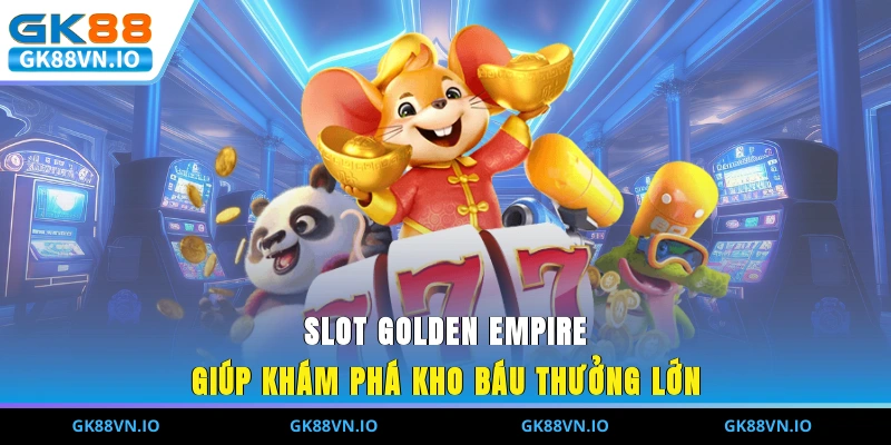Nổ Hũ GK88 - Chơi Quay Thưởng Cơ Hội Nhận Jackpot Khủng Slot Golden Empire giúp khám phá kho báu thưởng lớn