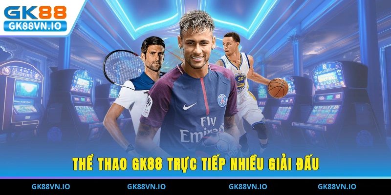 Thể Thao GK88 - Trực Tiếp Trận Đỉnh Cao, Chất Lượng 2025 Thể thao GK88 trực tiếp nhiều giải đấu