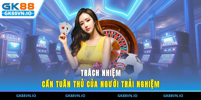 Trách nhiệm cần tuân thủ của người trải nghiệm