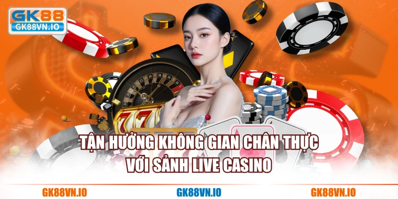Tận hưởng không gian chân thực với sảnh live casino